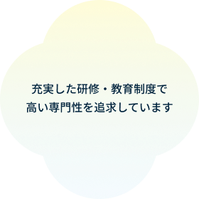 充実した研修・教育制度で高い専門性を追求しています